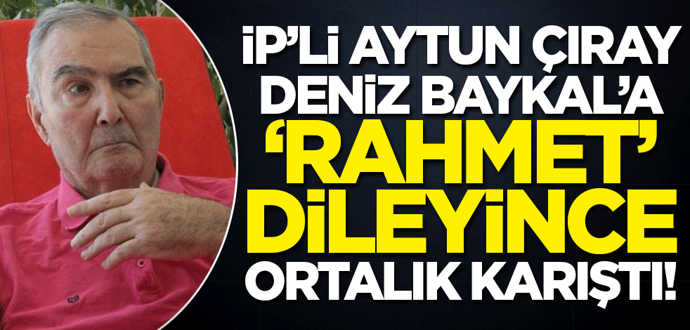 Aytun Çıray Deniz Baykal'a 'rahmet' diledi, ortalık karıştı!