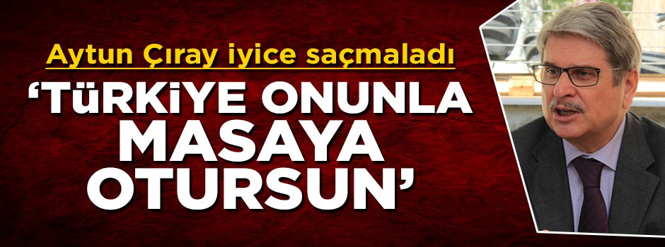 Aytun Çıray iyice saçmaladı: Hükümet Esed'le masaya oturmalı