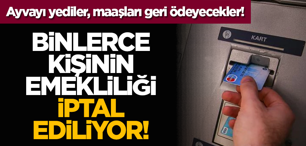 Ayvayı yediler! Binlerce kişinin emekliliği iptal ediliyor!