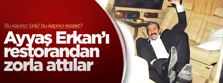 'Ayyaş Erkan'ı otelden zor attılar