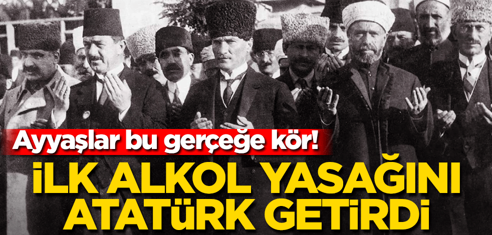 Ayyaşlar bu gerçeğe kör! İlk alkol yasağını Atatürk getirdi