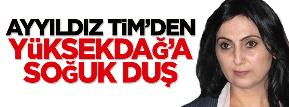 Ayyıldız Tim'den Figen Yüksekdağ'a soğuk duş