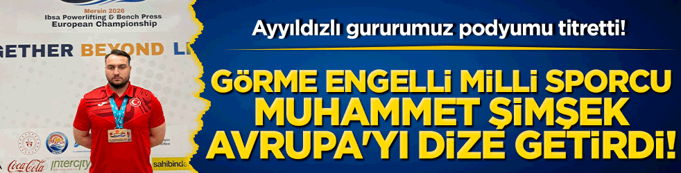 Ayyıldızlı gururumuz podyumu titretti! Görme engelli milli sporcu Muhammet Şimşek Avrupa'yı dize getirdi!
