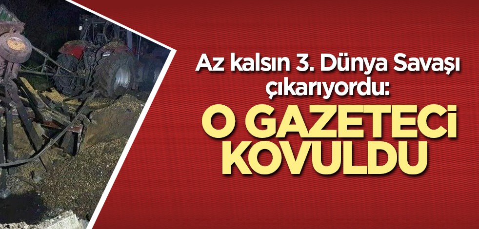 Az kalsın 3. Dünya Savaşı çıkarıyordu: O gazeteci kovuldu