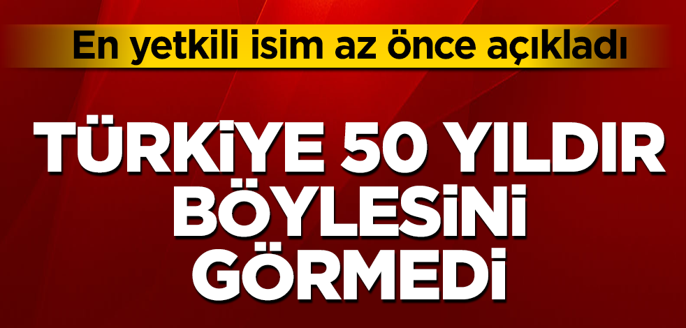 Az önce açıklandı! Türkiye 50 yıldır böylesini görmedi