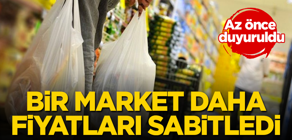 Az önce duyuruldu! Bir market daha fiyatları sabitledi