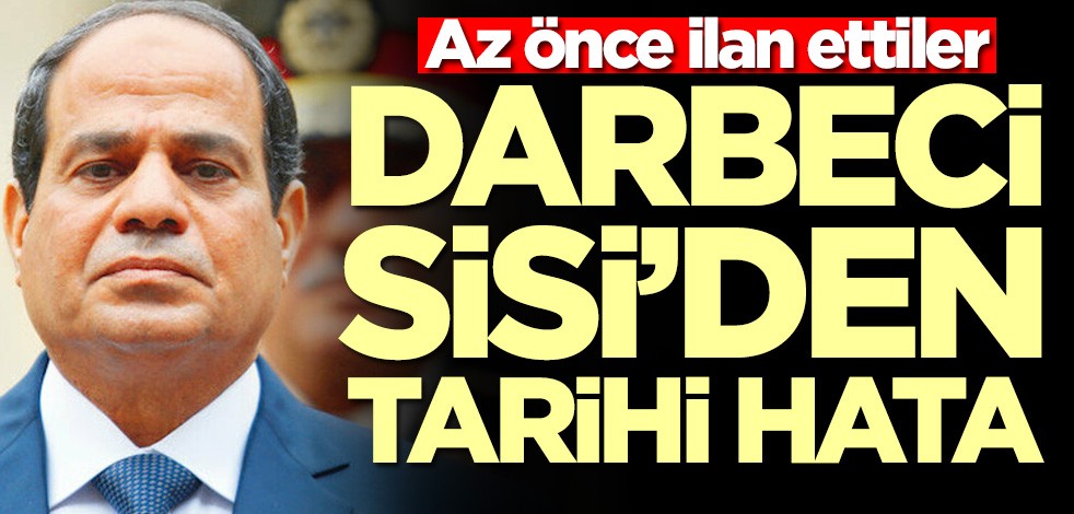 Az önce ilan ettiler! Darbeci Sisi'den tarihi hata