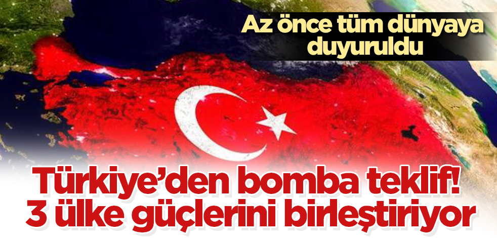 Az önce tüm dünyaya duyuruldu! Türkiye’den bomba teklif! 3 ülke güçlerini birleştiriyor