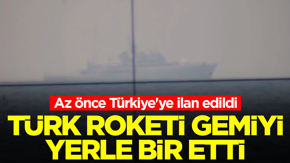 Az önce Türkiye'ye ilan edildi: Türk roketi gemiyi yerle bir etti