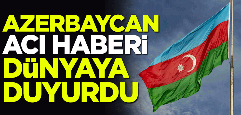 Azerbaycan acı haberi dünyaya duyurdu