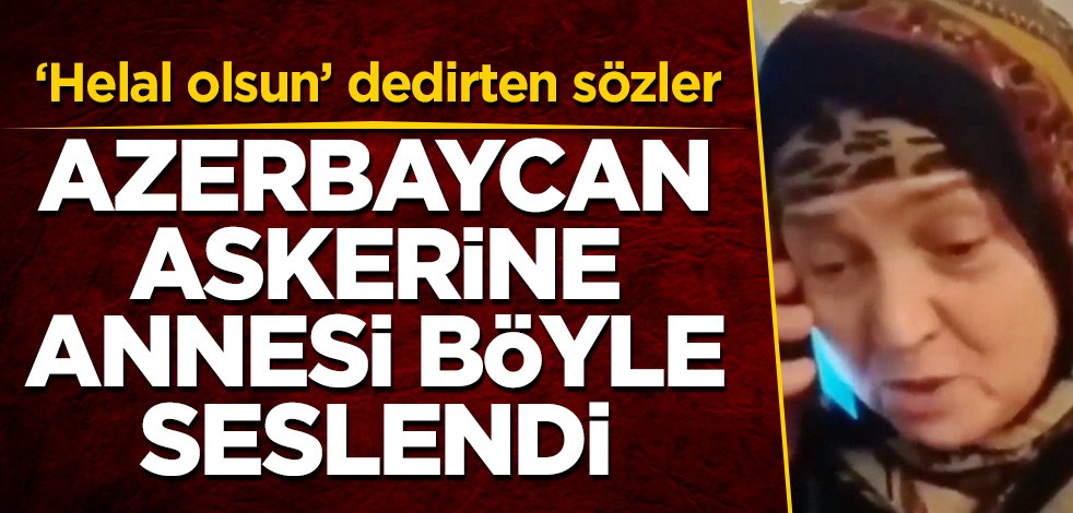 Azerbaycan askerine, annesi böyle seslendi!