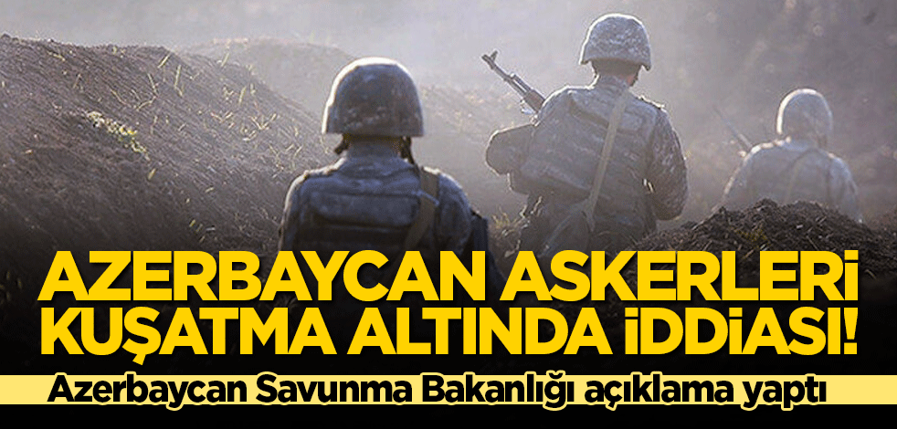 Azerbaycan askerleri kuşatma altında iddiası! Azerbaycan Savunma Bakanlığı açıklama yaptı