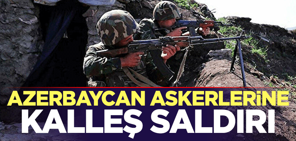Azerbaycan askerlerine kalleş saldırı