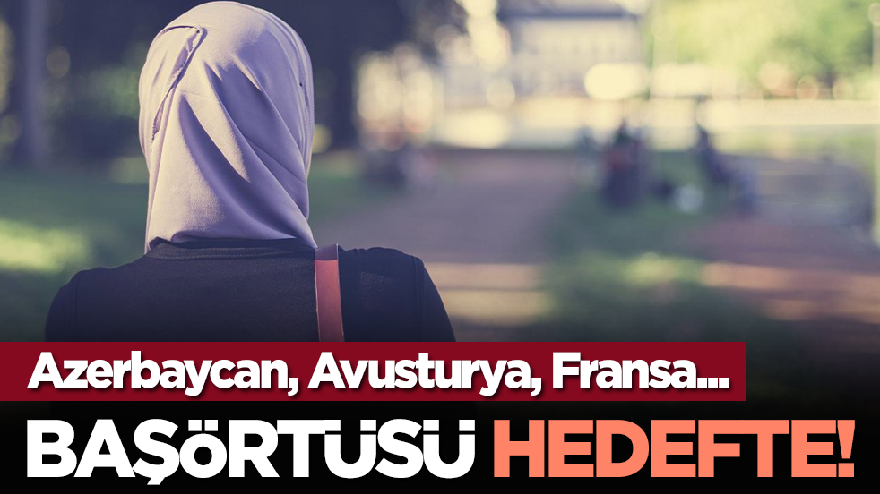 Azerbaycan, Avusturya, Fransa... Başörtüsü hedefte!