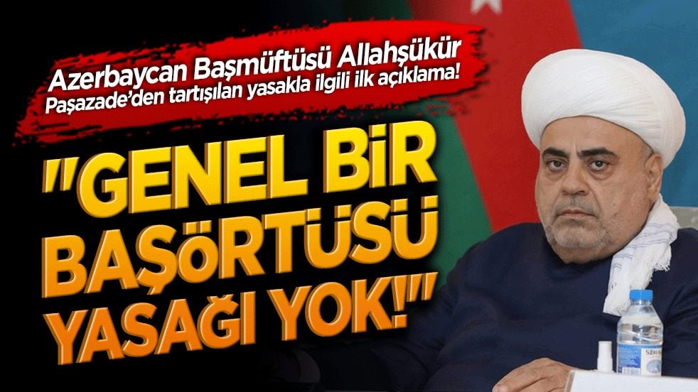 Azerbaycan Başmüftüsü Paşazade'den tartışılan yasakla ilgili ilk açıklama! "Genel bir başörtüsü yasağı yok!"