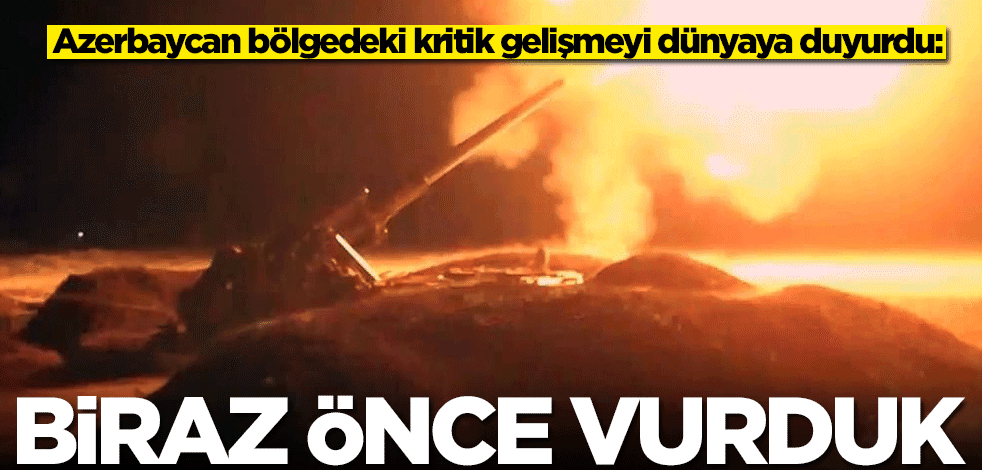 Azerbaycan bölgedeki kritik gelişmeyi dünyaya duyurdu: Biraz önce vurduk