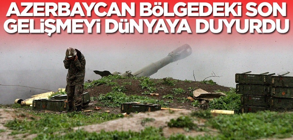 Azerbaycan bölgedeki son gelişmeyi dünyaya duyurdu