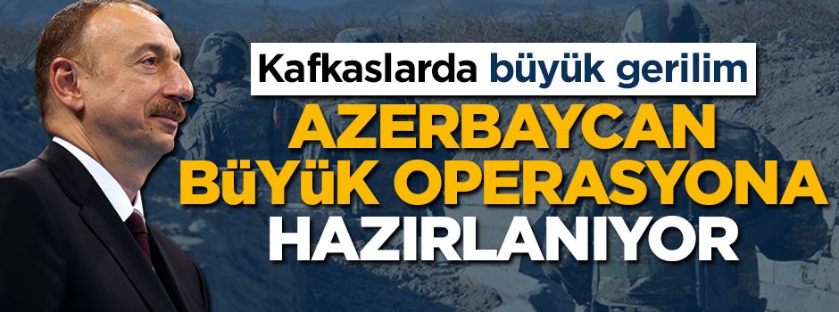 Azerbaycan büyük operasyona hazırlanıyor