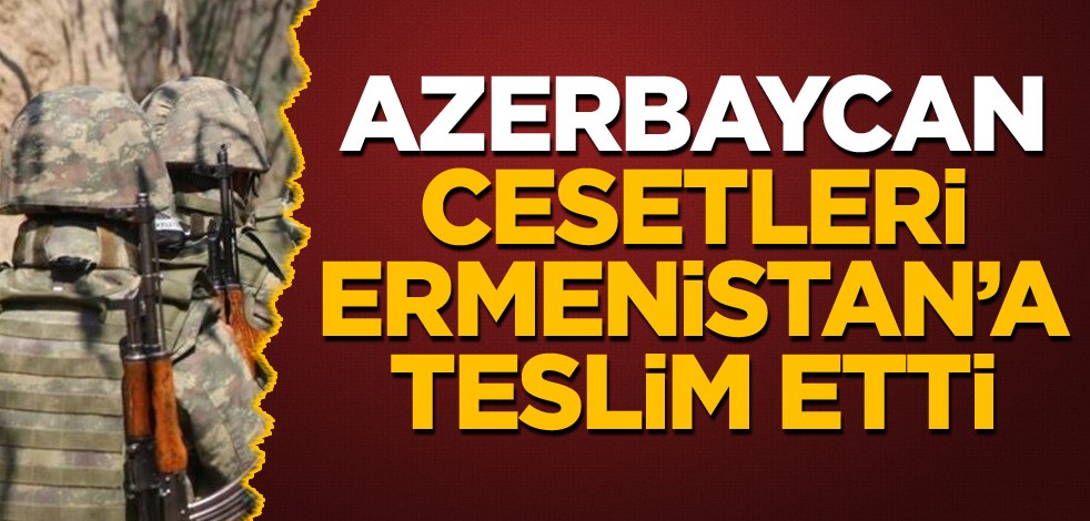 Azerbaycan, cesetleri Ermenistan'a teslim etti