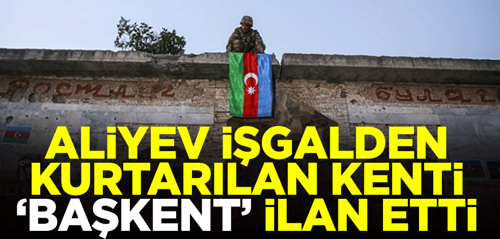 Azerbaycan Cumhurbaşkanı İlham Aliyev dünyaya duyurdu! Ermenistan işgalinden kurtarılan Şuşa'yı "başkent" ilan etti