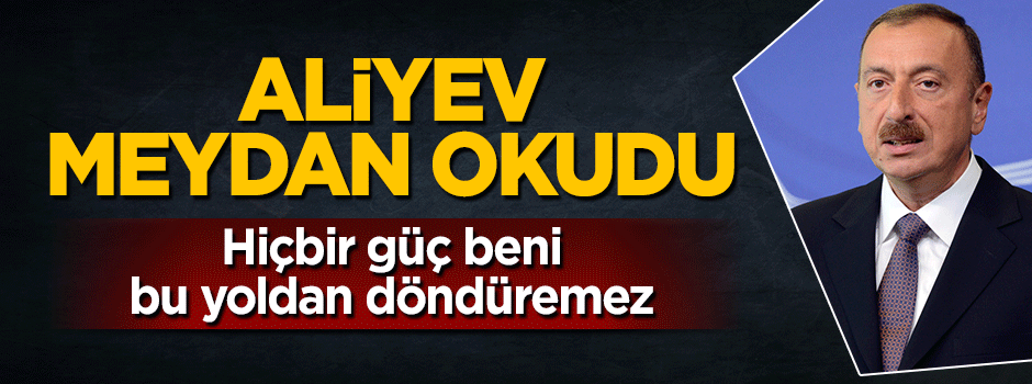 Azerbaycan Cumhurbaşkanı İlham Aliyev meydan okudu