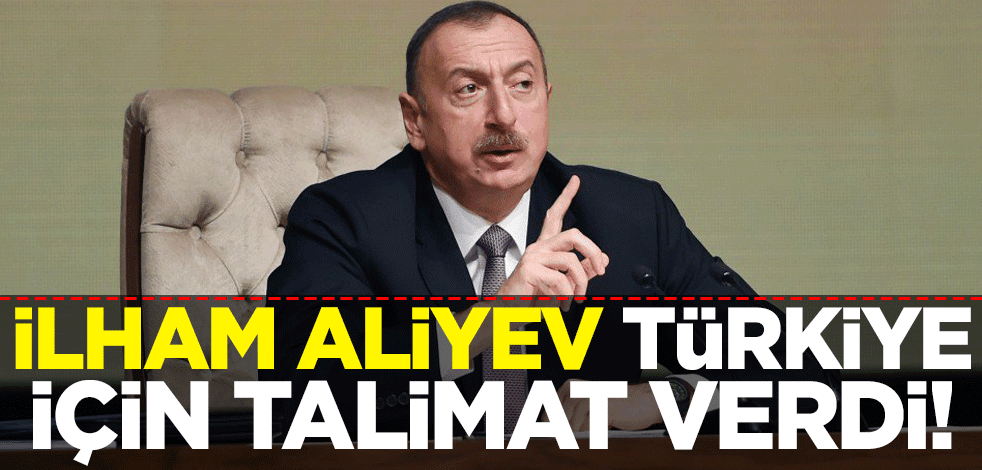 Azerbaycan Cumhurbaşkanı İlham Aliyev, Türkiye için talimat verdi! Yola çıkıyorlar