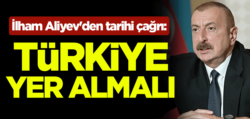 Azerbaycan Cumhurbaşkanı İlham Aliyev'den tarihi çağrı: Türkiye yer almalı