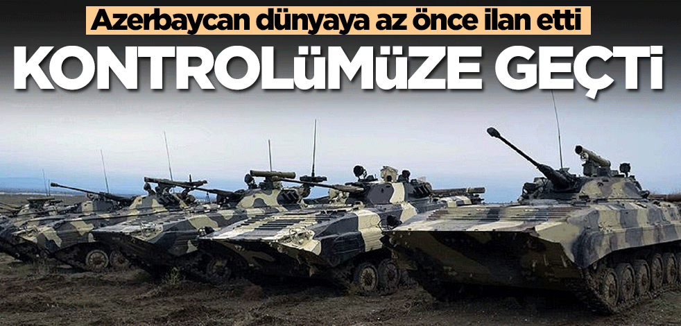 Azerbaycan dünyaya az önce ilan etti: Kontrolümüze geçti