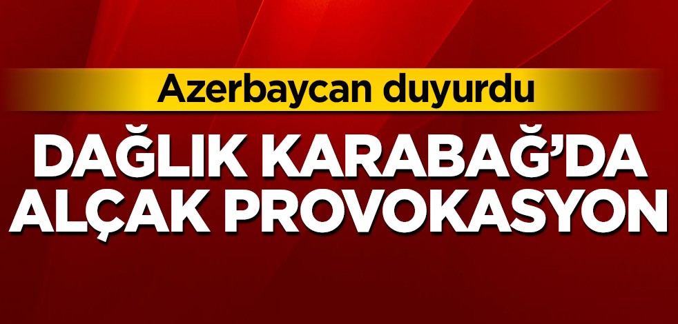 Azerbaycan duyurdu! Dağlık Karabağ'da alçak provokasyon