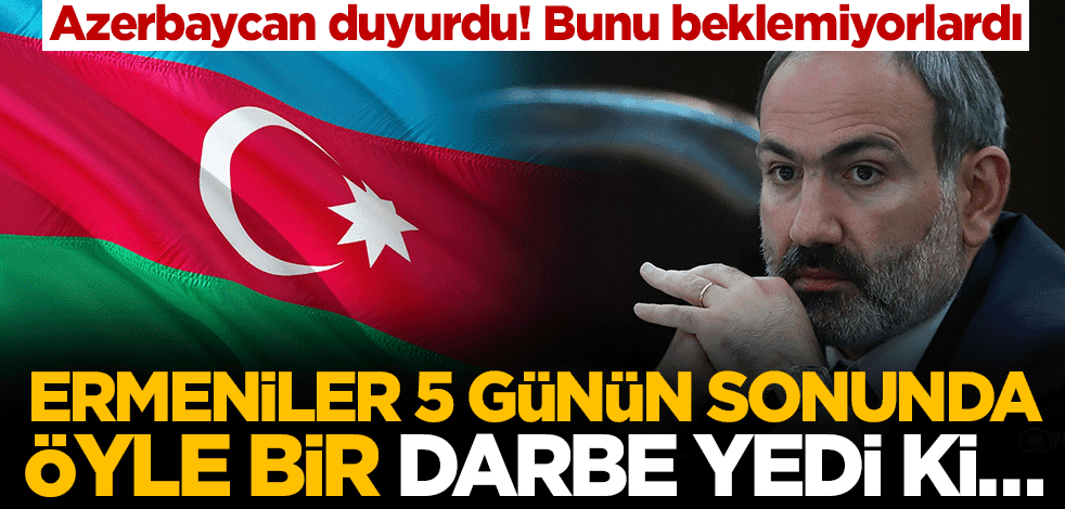 Azerbaycan duyurdu! Ermeniler 5 günün sonunda öyle bir darbe yedi ki…