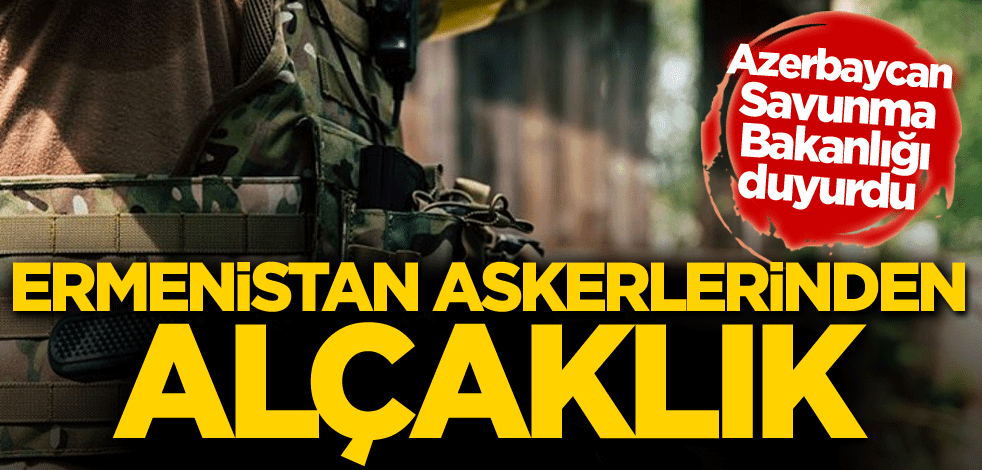 Azerbaycan duyurdu! Ermenistan askerlerinden alçaklık