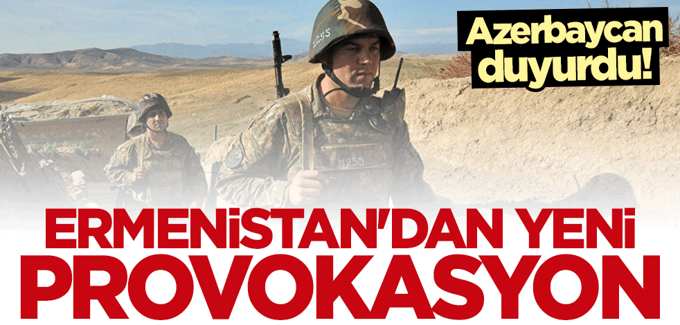 Azerbaycan duyurdu: Ermenistan askerlerinden yeni provokasyon!