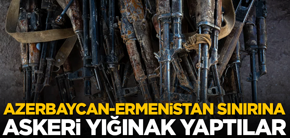 Azerbaycan-Ermenistan sınırına askeri yığınak yaptılar