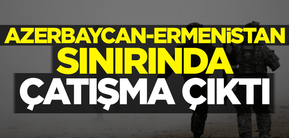 Azerbaycan-Ermenistan sınırında çatışma