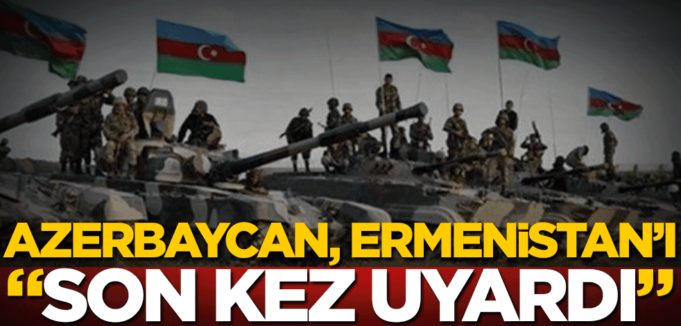 Azerbaycan, Ermenistan'ı "son kez uyardı"