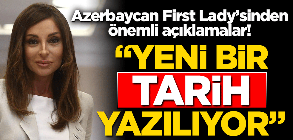 Azerbaycan First Lady’si Mihriban Aliyeva’den flaş açıklama