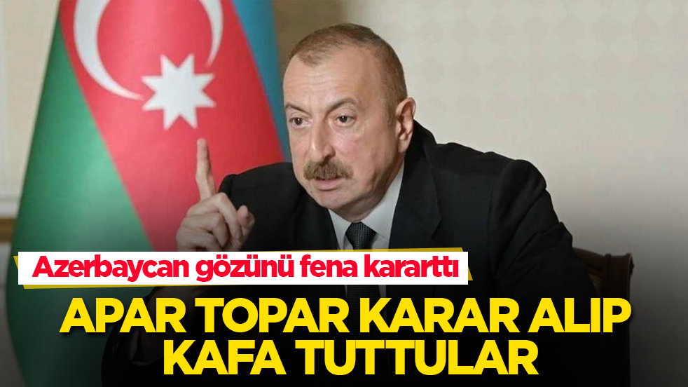 Azerbaycan gözünü fena kararttı! Apar topar karar alıp kafa tuttular