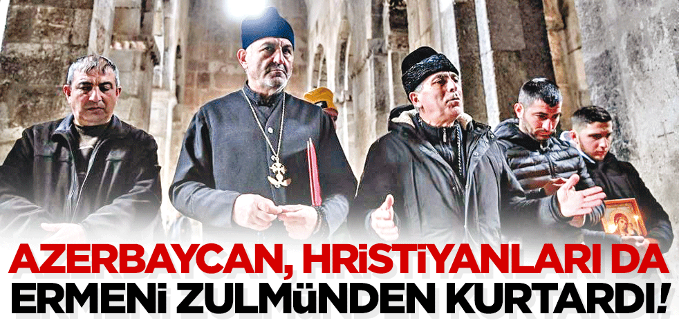 Azerbaycan, Hristiyanları da Ermeni zulmünden kurtardı!