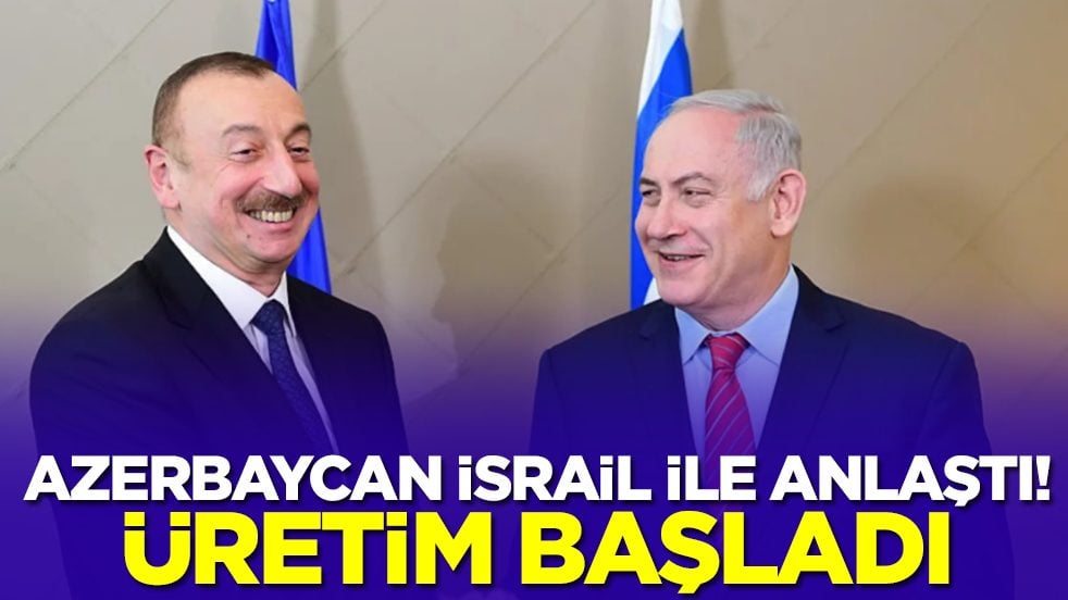 Azerbaycan İsrail ile anlaştı: Üretim başladı