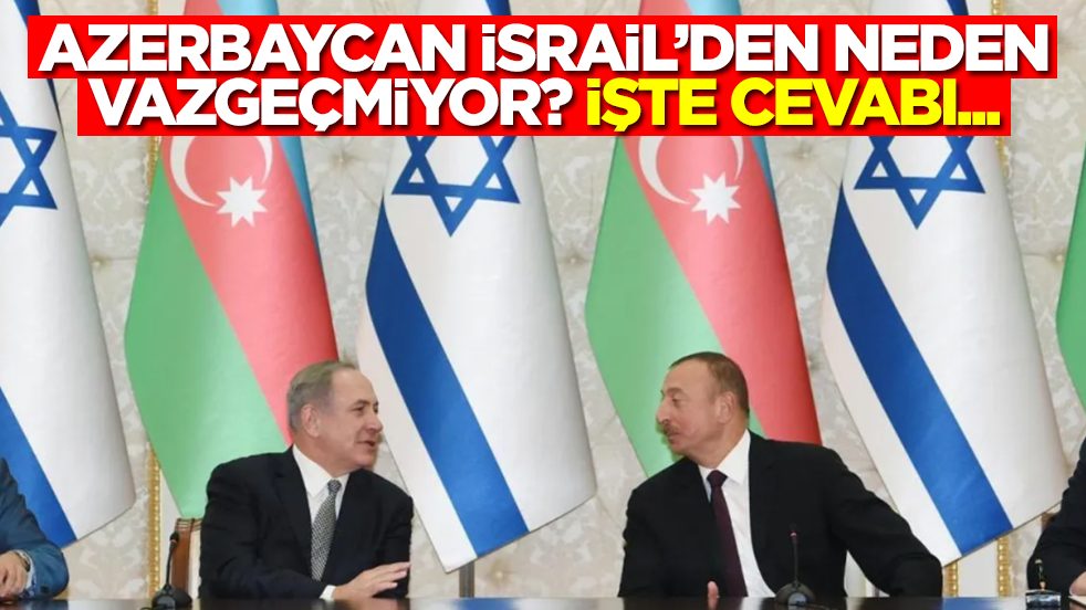 Azerbaycan İsrail'den neden vazgeçmiyor? İşte cevabı