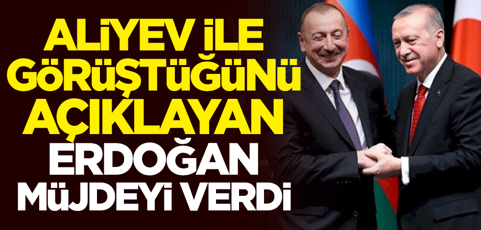 Azerbaycan lideri İlham Aliyev ile görüşen Cumhurbaşkanı Recep Tayyip Erdoğan müjdeyi verdi
