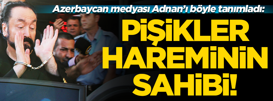 Azerbaycan medyası Adnan Oktar'ı böyle gördü: Pişikler hareminin sahibi!