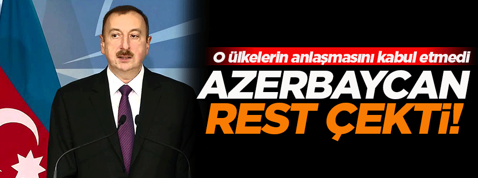 Azerbaycan o ülkelere rest çekti!