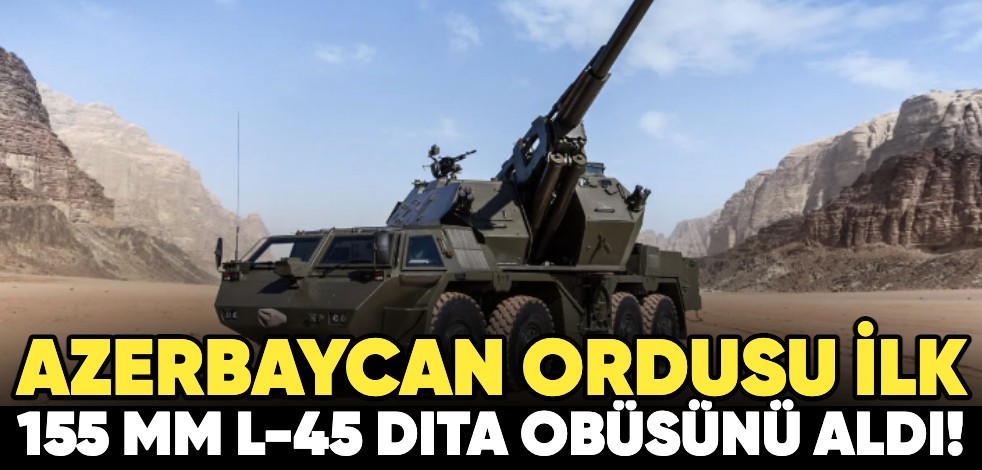 Azerbaycan Ordusu ilk 155 mm L-45 DITA obüsünü aldı!