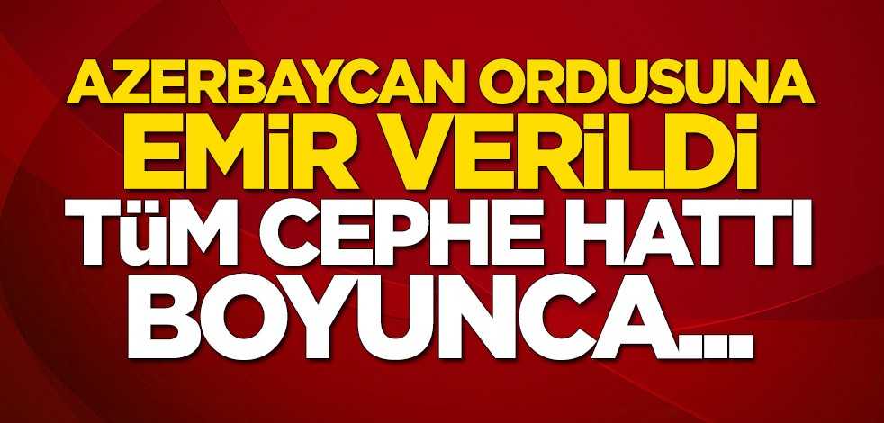 Azerbaycan ordusuna tüm cephe hattı boyunca karşı saldırı emri