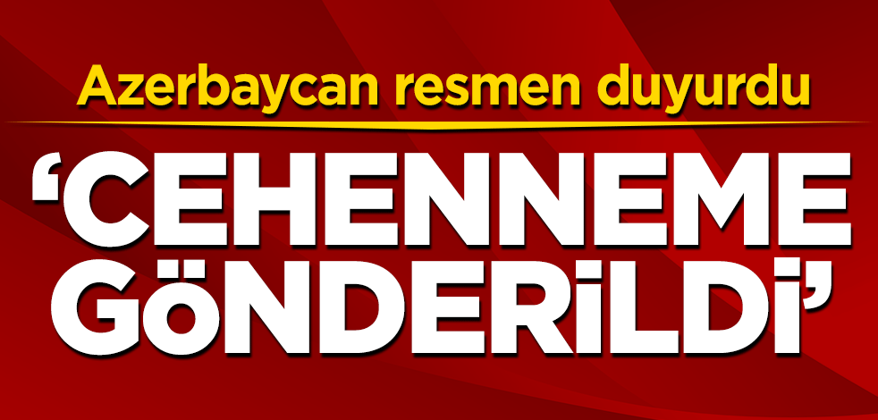 Azerbaycan resmen duyurdu! 'Cehenneme gönderildi'