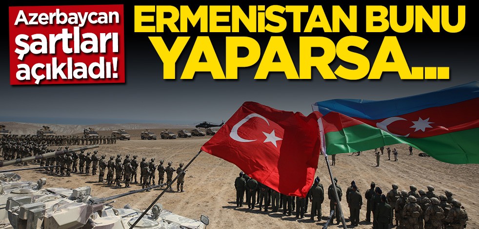 Azerbaycan şartları açıkladı! Ermenistan bunu yaparsa...