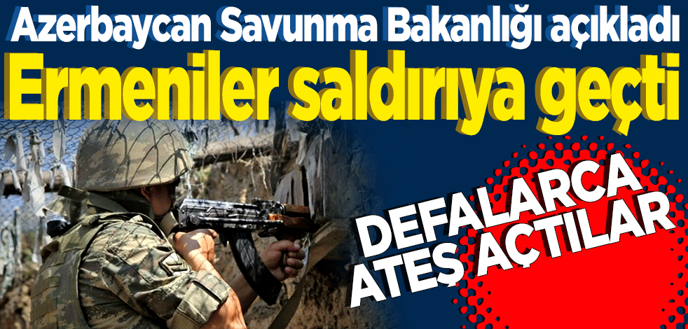 Azerbaycan Savunma Bakanlığı açıkladı! Ermeniler saldırıya geçti