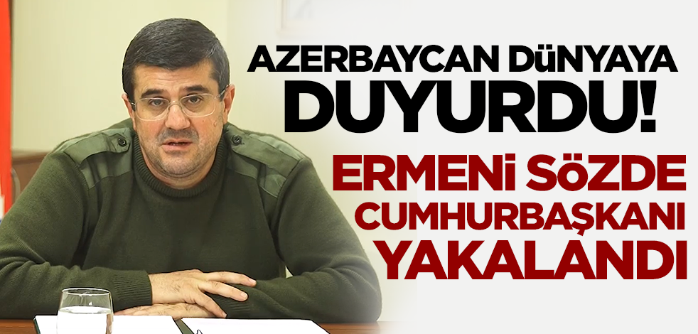 Azerbaycan sıcak gelişmeyi dünyaya duyurdu! Ermeni sözde cumhurbaşkanı gözaltına alındı