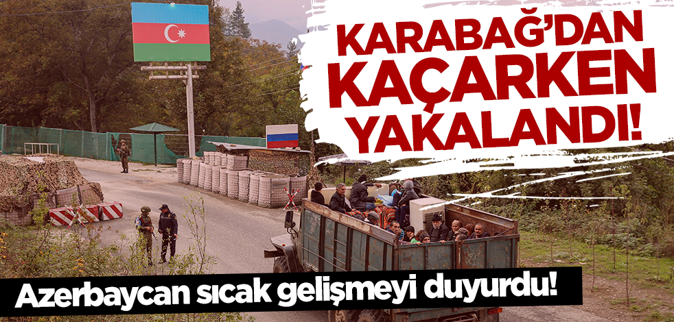 Azerbaycan sıcak gelişmeyi duyurdu! Karabağ'dan kaçarken yakalandı
